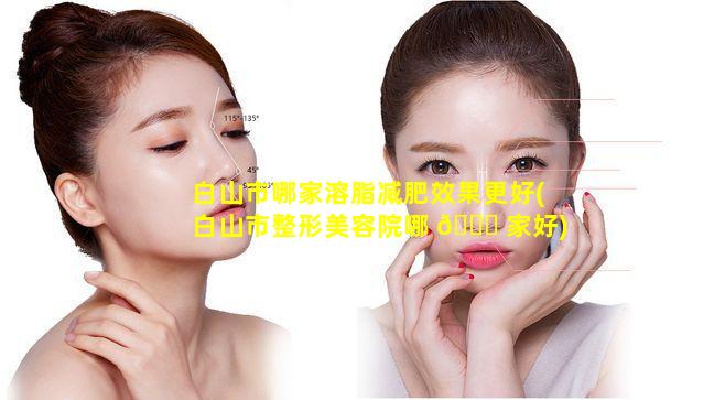 白山市哪家溶脂减肥效果更好(白山市整形美容院哪 🐝 家好)